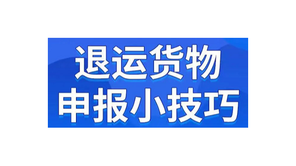 退運貨物申報小技巧，在這里查看?。?！